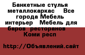 Банкетные стулья, металлокаркас. - Все города Мебель, интерьер » Мебель для баров, ресторанов   . Коми респ.